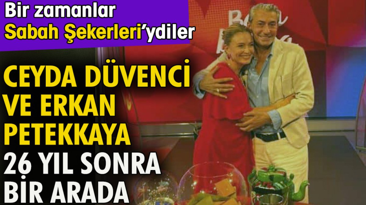 Ceyda Düvenci ve Erkan Petekkaya 26 yıl sonra bir arada. Bir zamanlar 'Sabah  Şekerleri'ydiler