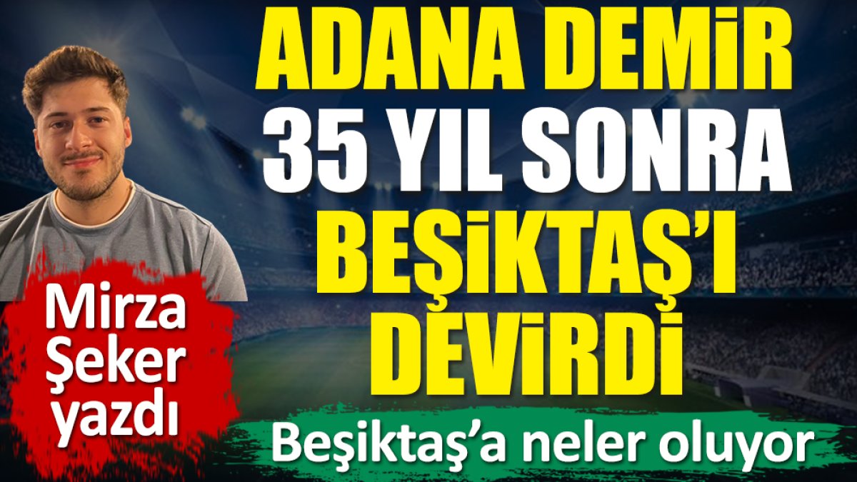 Adana Demirspor 35 yıl sonra Beşiktaş'ı yendi. Bu Beşiktaş ilk 5'e bile giremez. Mirza Şeker yazdı