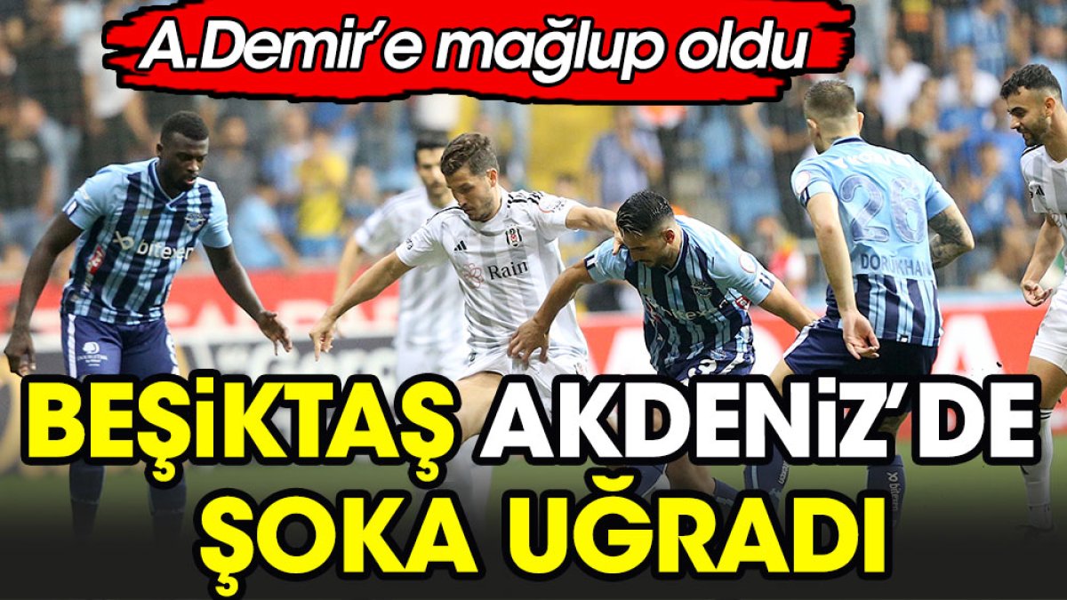 Beşiktaş Akdeniz'de şoka uğradı. Adana Demir'e mağlup oldu
