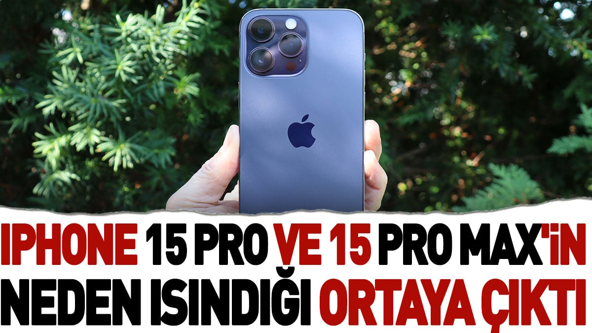 iPhone 15 Pro ve 15 Pro Max'in neden ısındığı ortaya çıktı