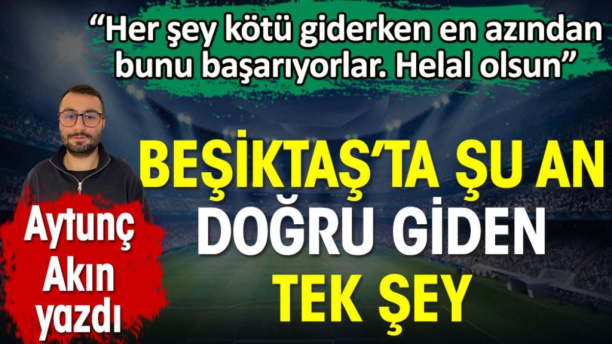 Beşiktaş'ta şu an doğru giden tek şeyi Aytunç Akın açıkladı. En azından bunu başarıyorlar helal olsun