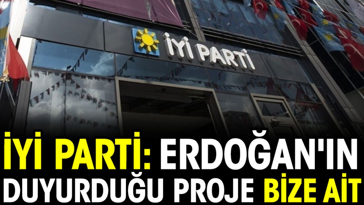 İYİ Parti: Erdoğan'ın duyurduğu proje bize ait