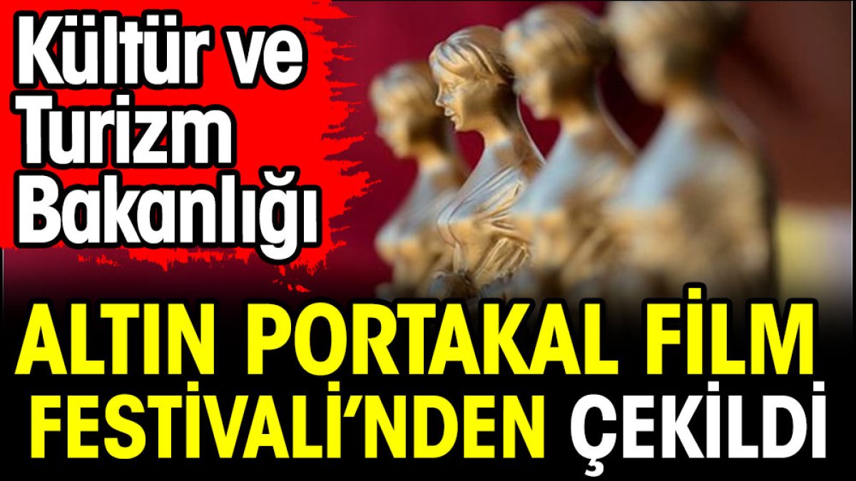 Kültür ve Turizm Bakanlığı Altın Portakal Film Festivali'nden çekildi