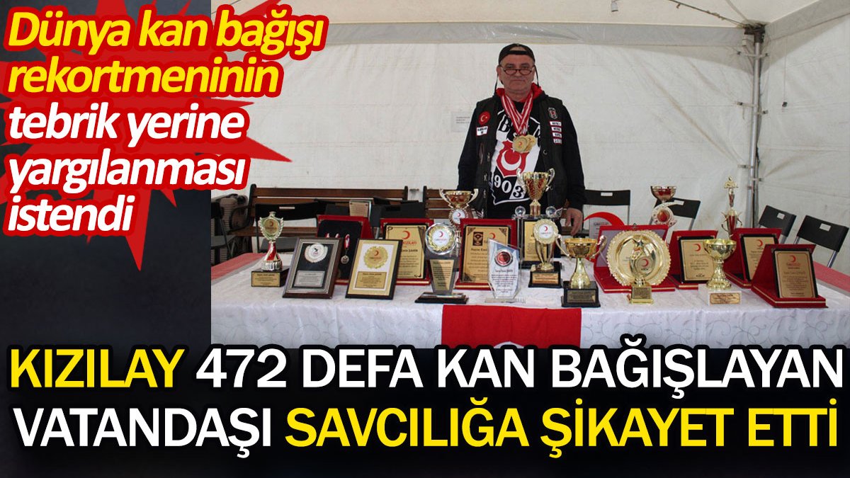 Kızılay 472 defa kan bağışlayan vatandaşı savcılığa şikayet etti