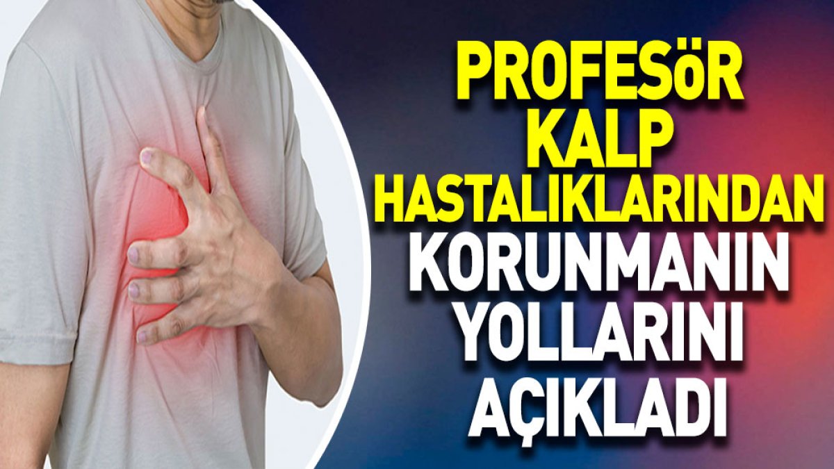 Profesör kalp hastalıklarından korunmanın yollarını açıkladı