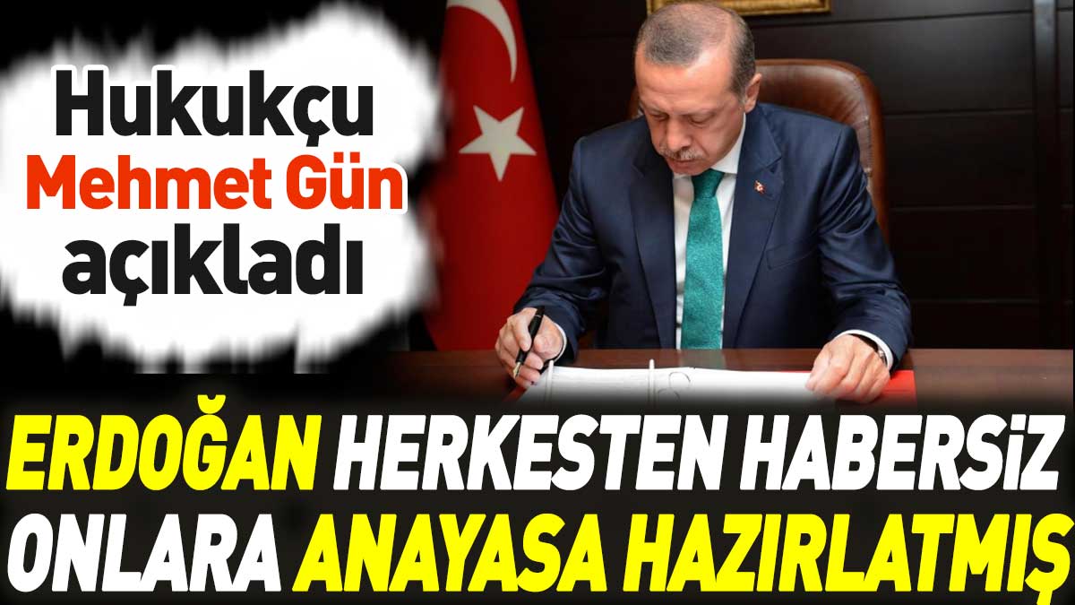 Erdoğan herkesten habersiz onlara Anayasa hazırlatmış. Hukukçu Mehmet Gün açıkladı