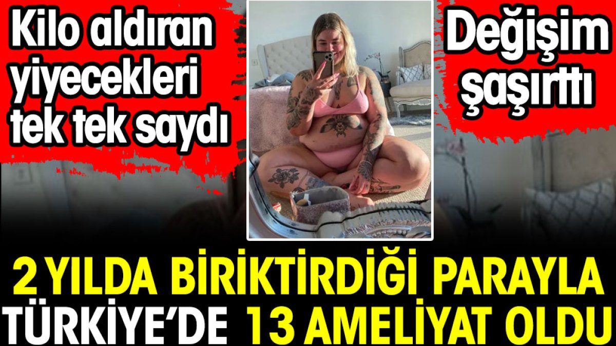 2 yılda biriktirdiği parayla Türkiye'de 13 ameliyat oldu. Değişimi herkesi şaşırttı. Kilo aldıran yiyecekleri tek tek saydı