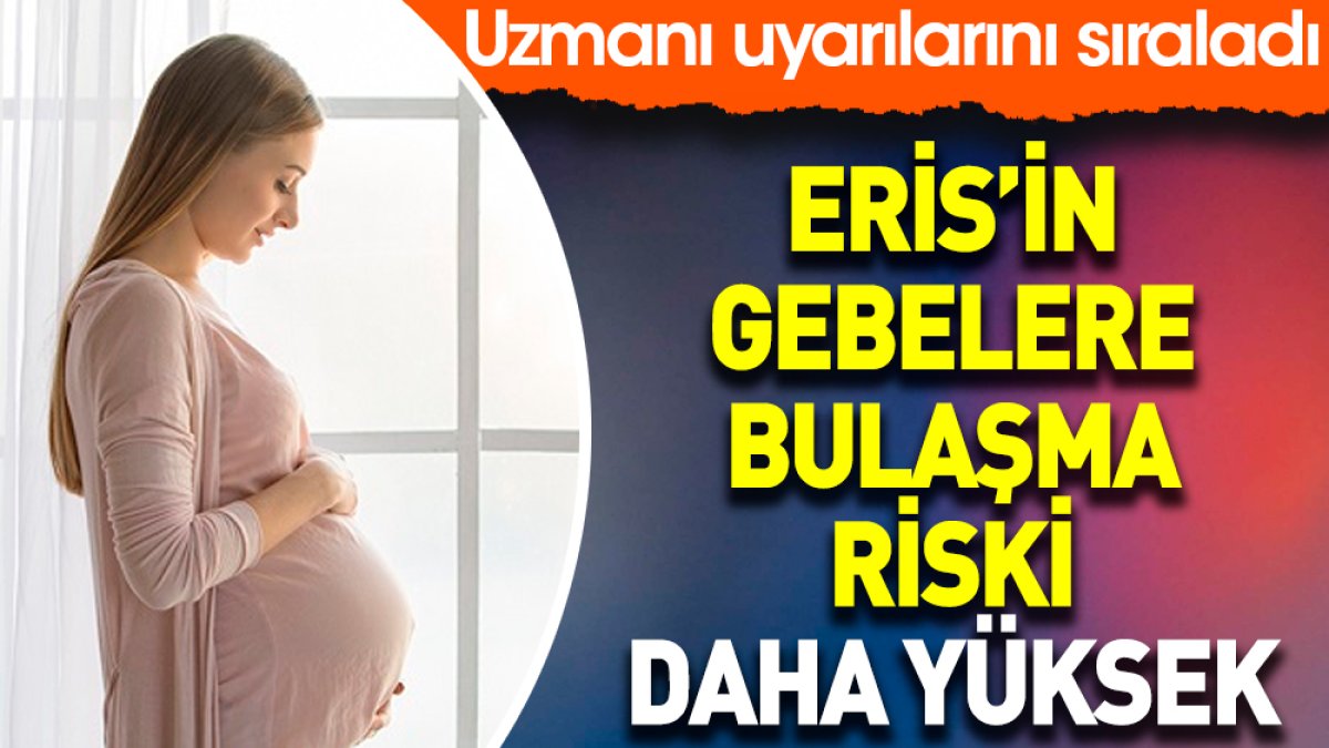 Eris’in gebelere bulaşma riski daha yüksek. Uzmanı uyarılarını sıraladı