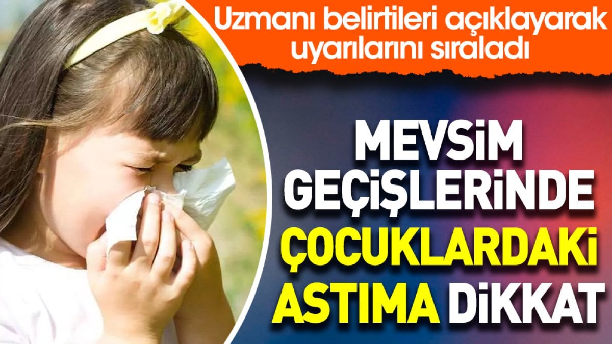 Mevsim geçişlerinde çocuklardaki astıma dikkat. Uzmanı belirtileri açıklayarak uyarılarını sıraladı