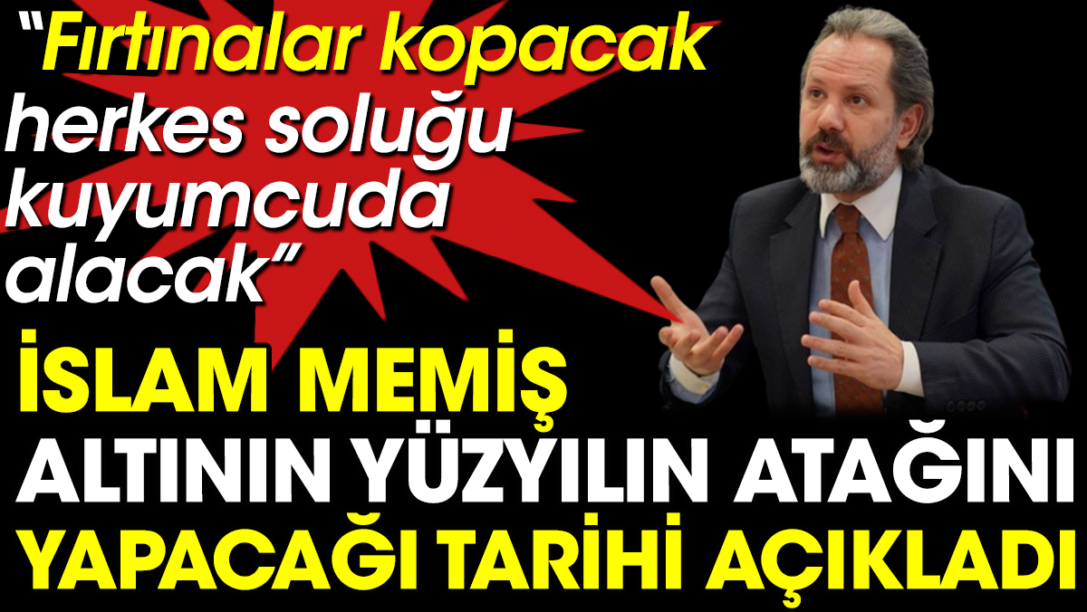 İslam Memiş altının yüzyılın atağını yapacağı tarihi açıkladı. Fırtınalar kopacak herkes soluğu kuyumcuda alacak