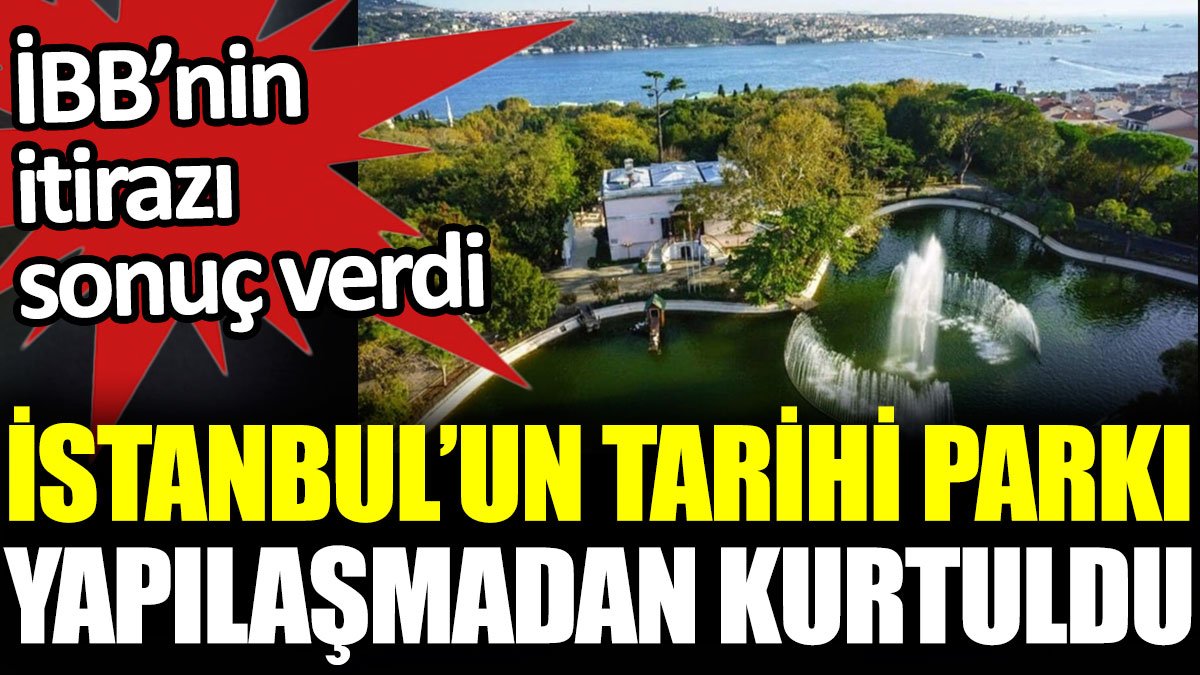 İstanbul'un tarihi parkı yapılaşmadan kurtuldu. İBB'nin itirazı sonuç verdi