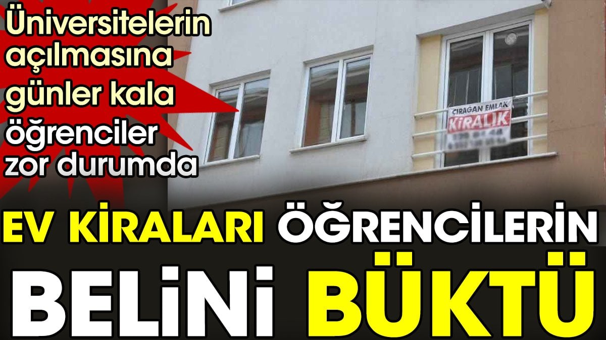 Ev kiraları öğrencilerin belini büktü. Üniversitelerin açılmasına günler kala öğrenciler zor durumda