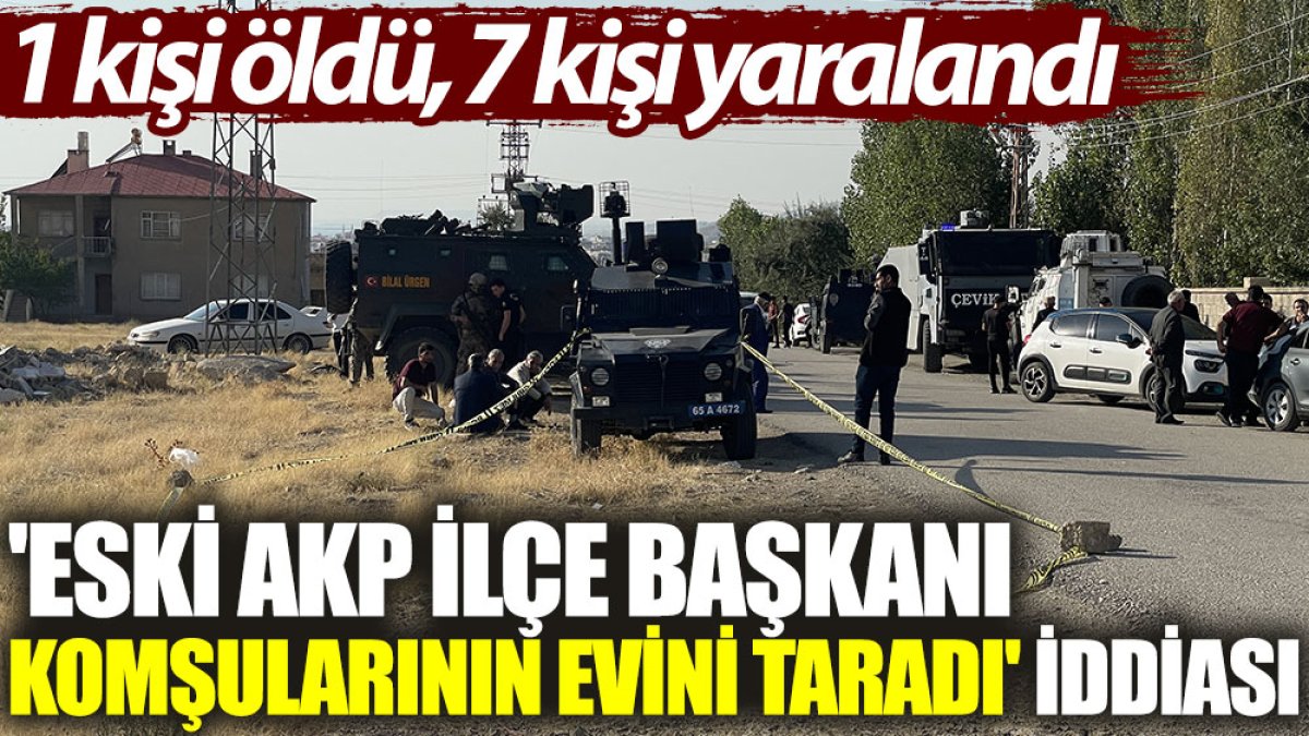 'Eski AKP ilçe başkanı komşularının evini taradı' iddiası: 1 kişi öldü, 7 kişi yaralandı