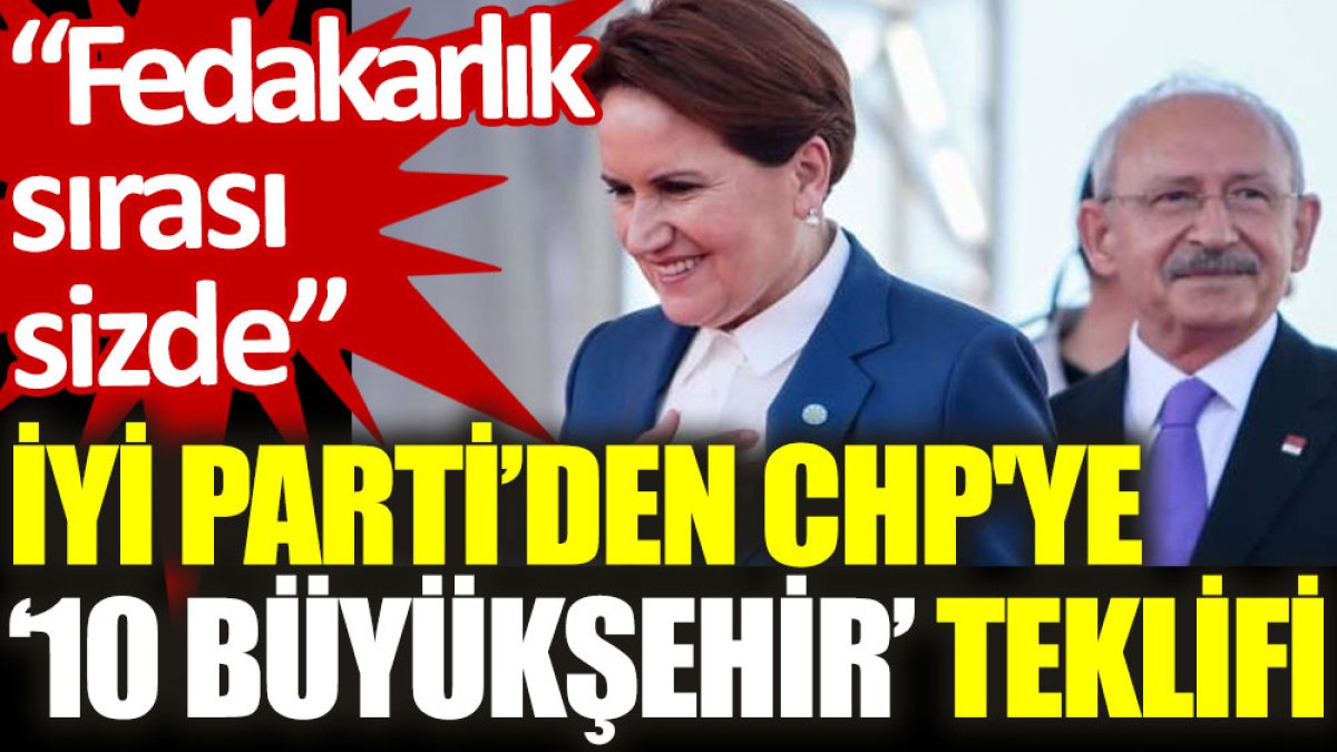 İYİ Parti'den CHP'ye '10 büyükşehir' teklifi: Fedakarlık sırası sizde