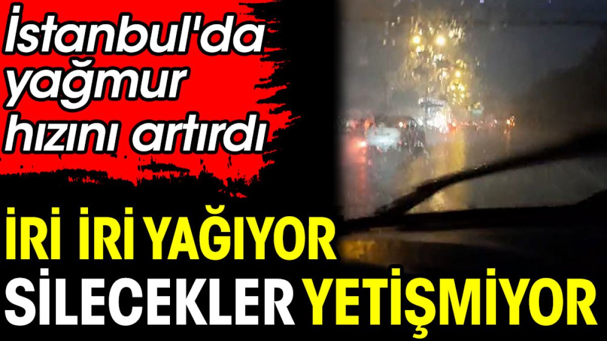 İri iri yağıyor silecekler yetiştiremiyor. İstanbul'da yağmur hızını artırdı