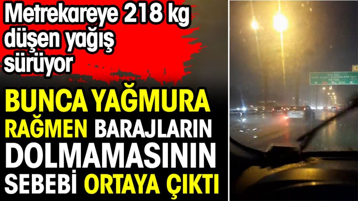 İstanbul'da bunca yağmura rağmen barajların neden dolmadığı ortaya çıktı. Metrekareye 218 kg yağış düşen yağış sürüyor