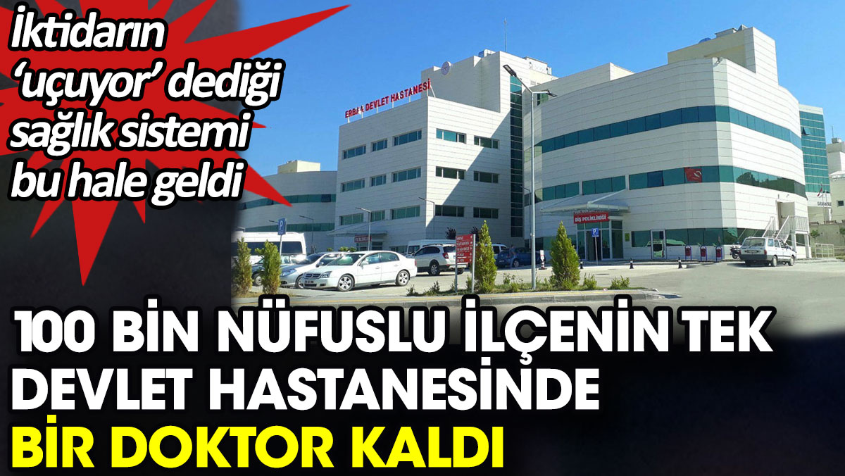 100 bin nüfuslu ilçenin tek devlet hastanesinde bir doktor kaldı