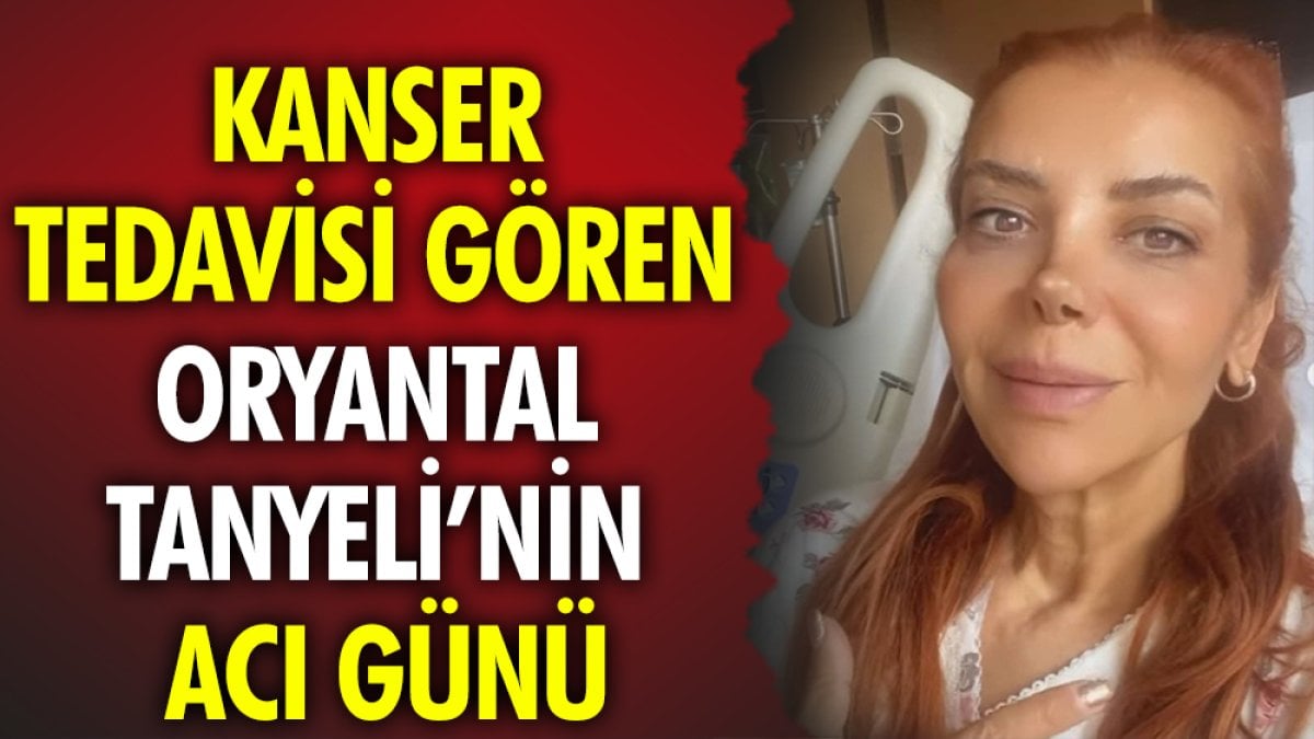 Kanser tedavisi gören oryantal Tanyeli'nin acı günü