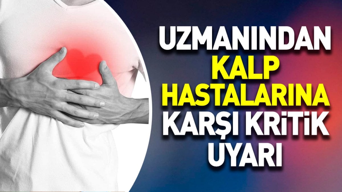 Uzmanından kalp hastalarına karşı kritik uyarı