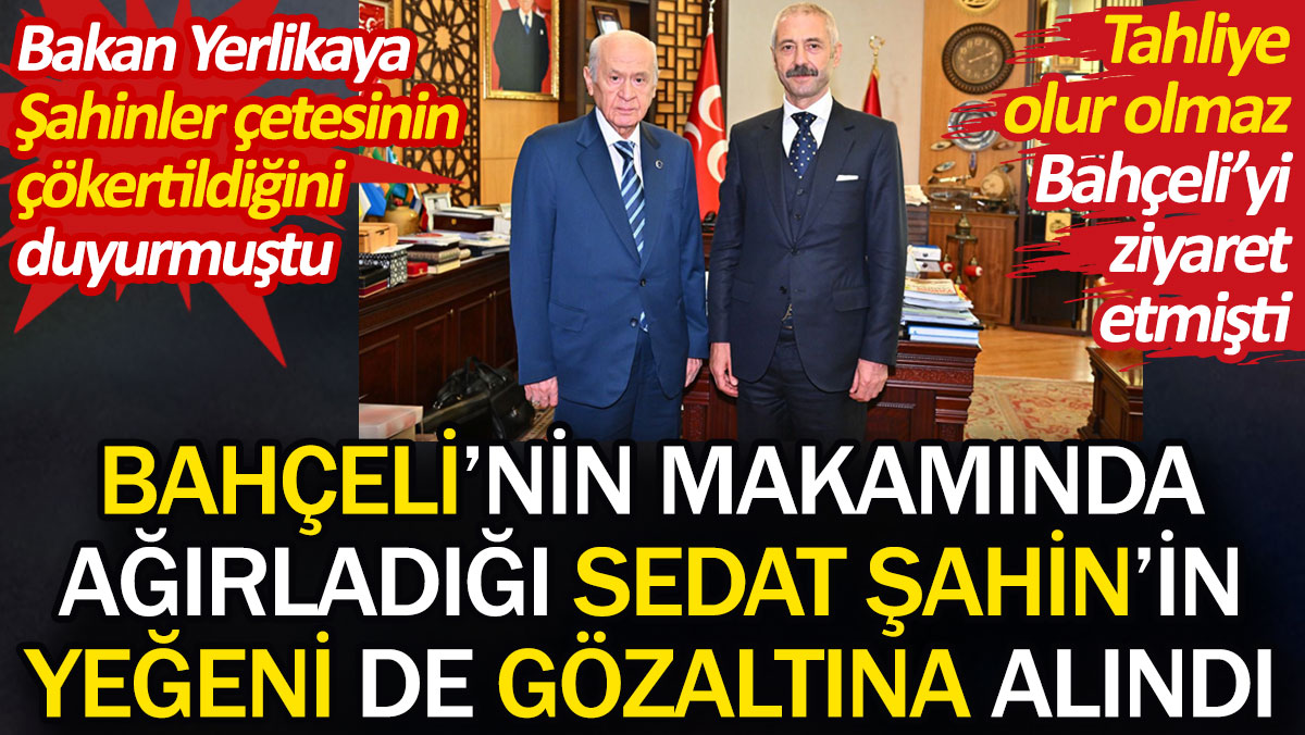 Bahçeli’nin makamında ağırladığı Sedat Şahin’in yeğeni de gözaltına alındı