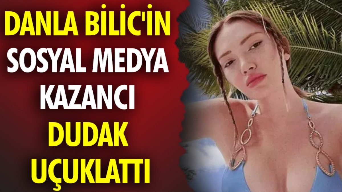 Danla Bilic'in sosyal medya kazancı dudak uçuklattı