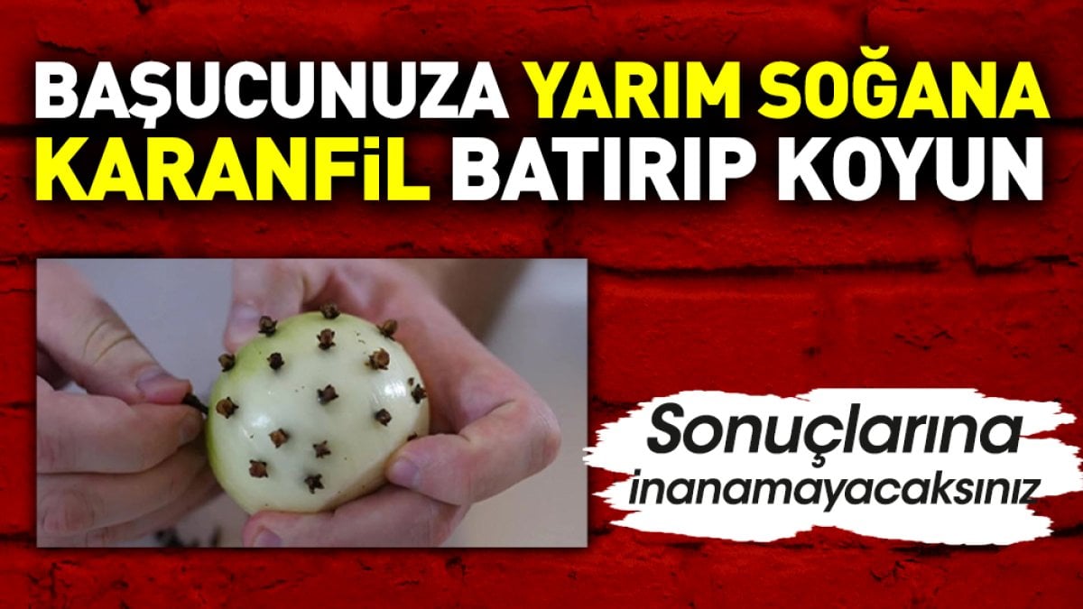 Başucunuza yarım soğana karanfil batırıp koyun. Sonuçlarına inanamayacaksınız