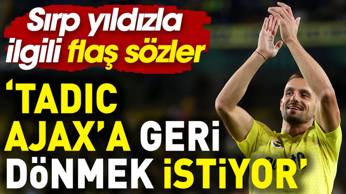 Tadic Ajax'a geri dönmek istiyor: Flaş açıklama