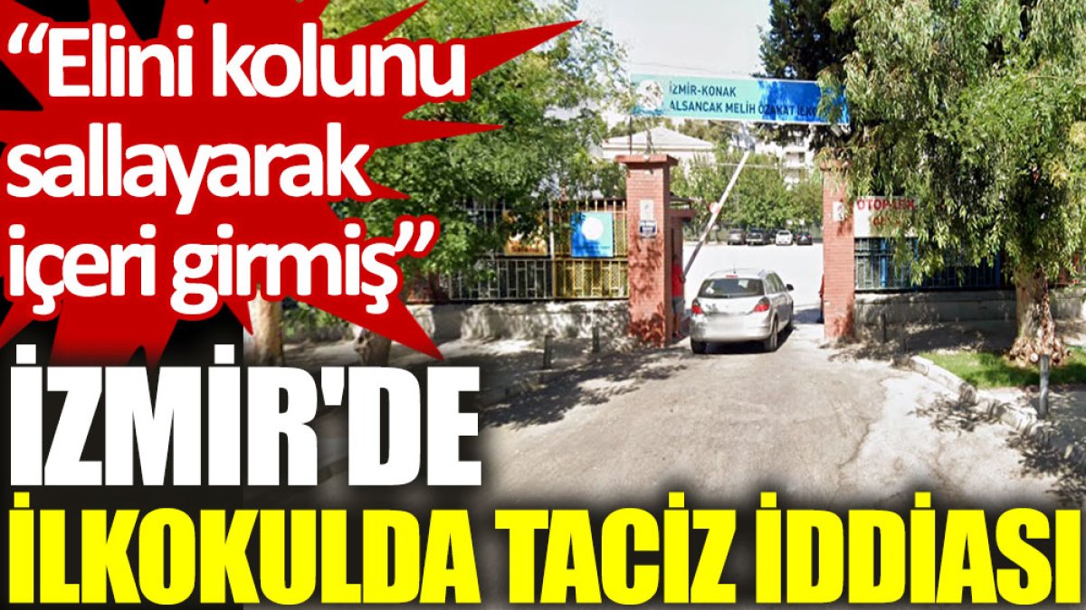 İzmir'de ilkokulda taciz iddiası: Elini kolunu sallayarak içeri girmiş