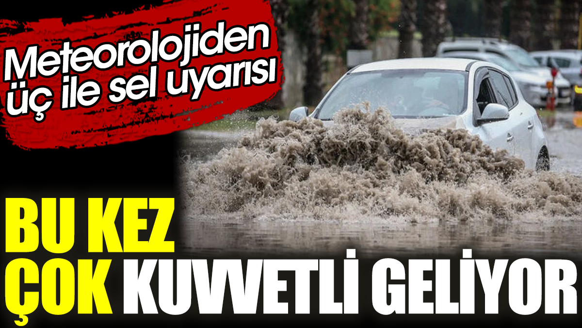 Meteorolojiden üç ile sel uyarısı. Bu kez çok kuvvetli geliyor