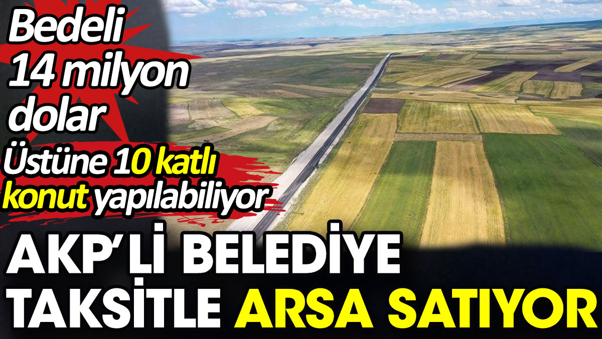 AKP’li belediye taksitle arsa satıyor. Bedeli 14 milyon dolar
