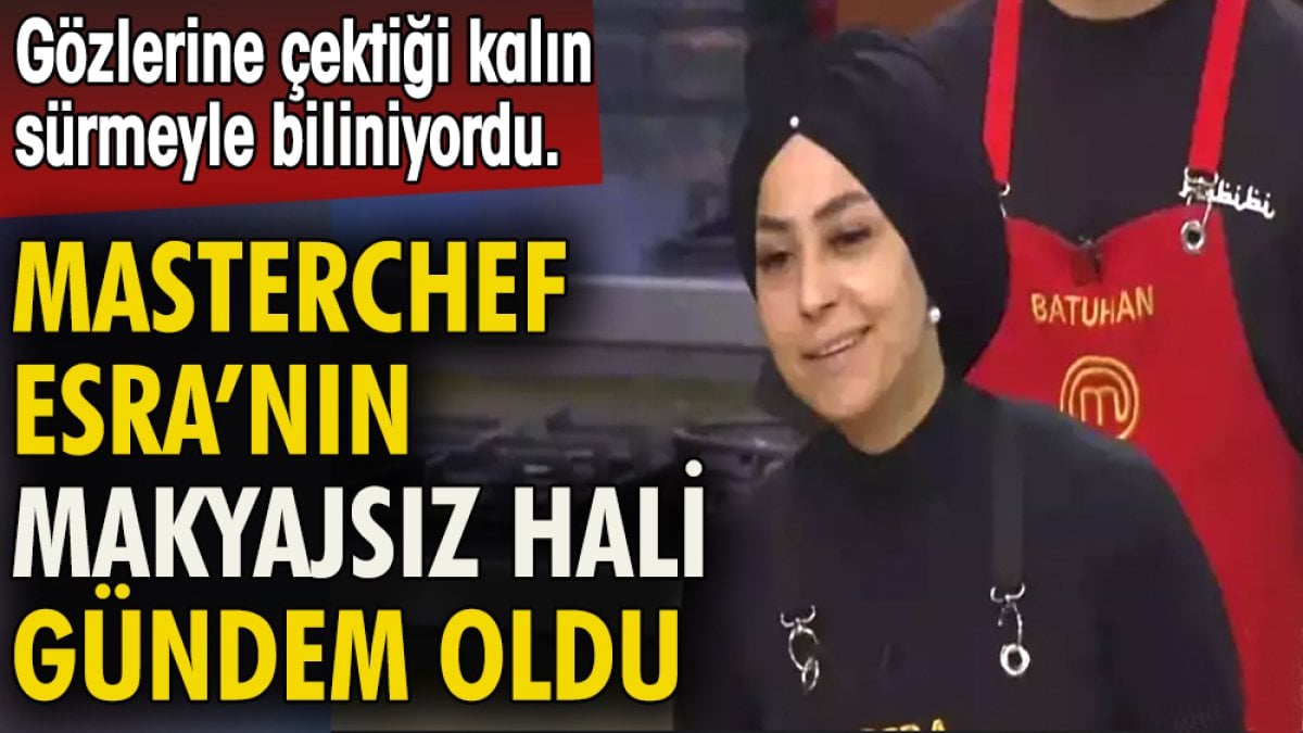 Masterchef Esra'nın makyajsız hali gündem oldu. Gözlerine çektiği kalın sürmeyle biliniyordu