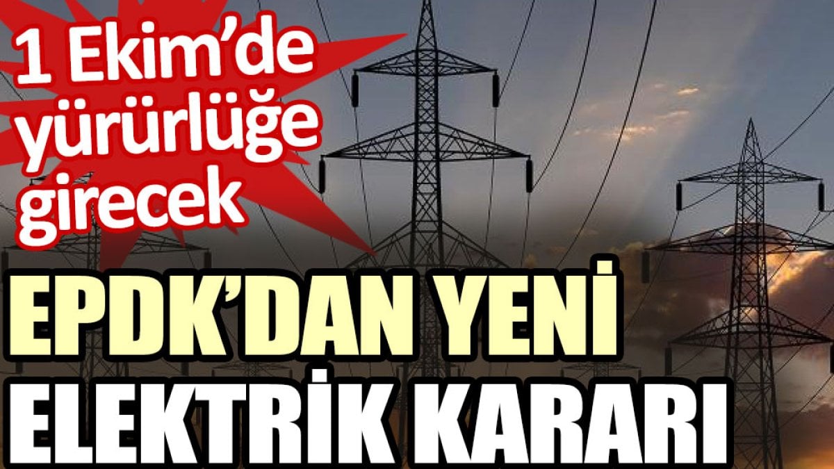 EPDK’dan yeni elektrik kararı. 1 Ekim’de yürürlüğe girecek