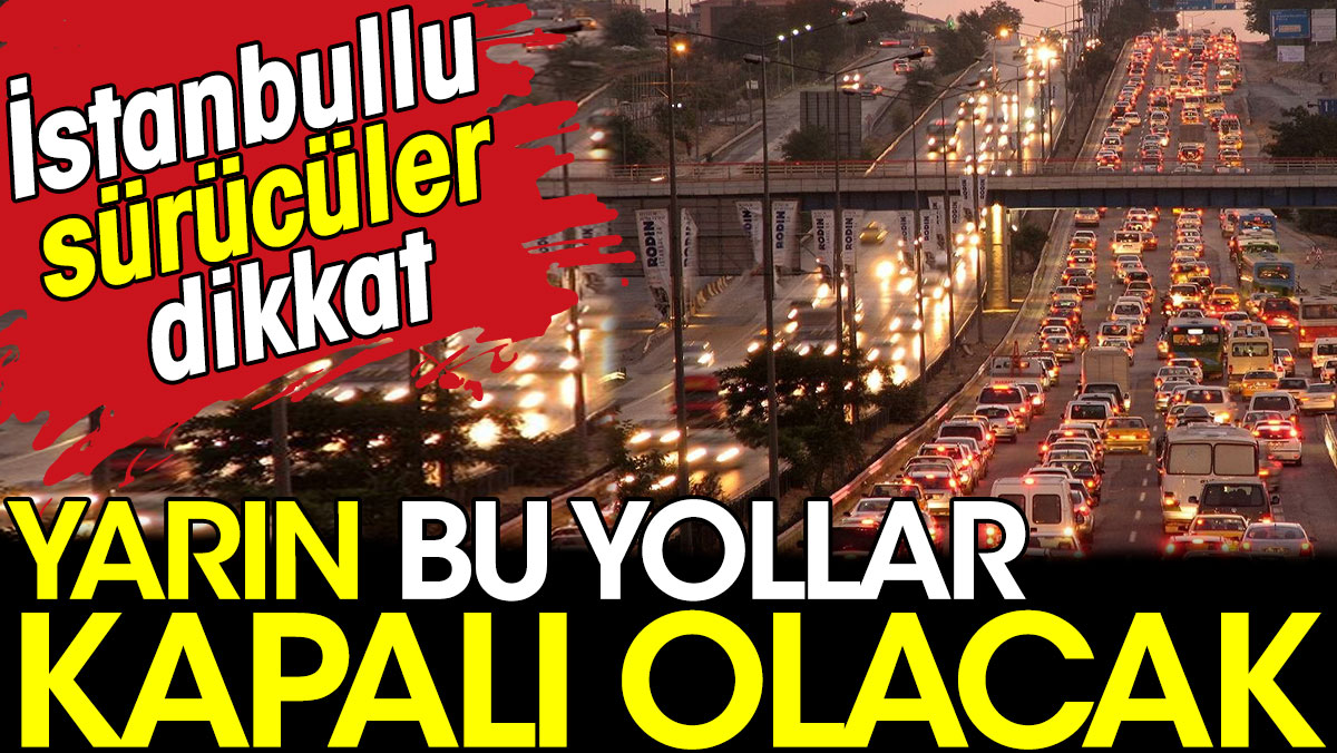 İstanbullu sürücüler dikkat. Yarın bu yollar kapalı olacak