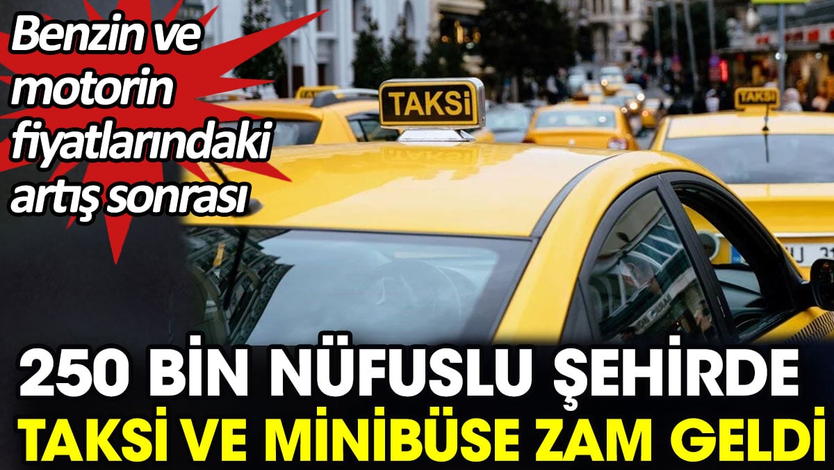 Benzin ve motorin fiyatlarındaki artış sonrası 250 bin nüfuslu kentte taksi ve minibüse zam geldi