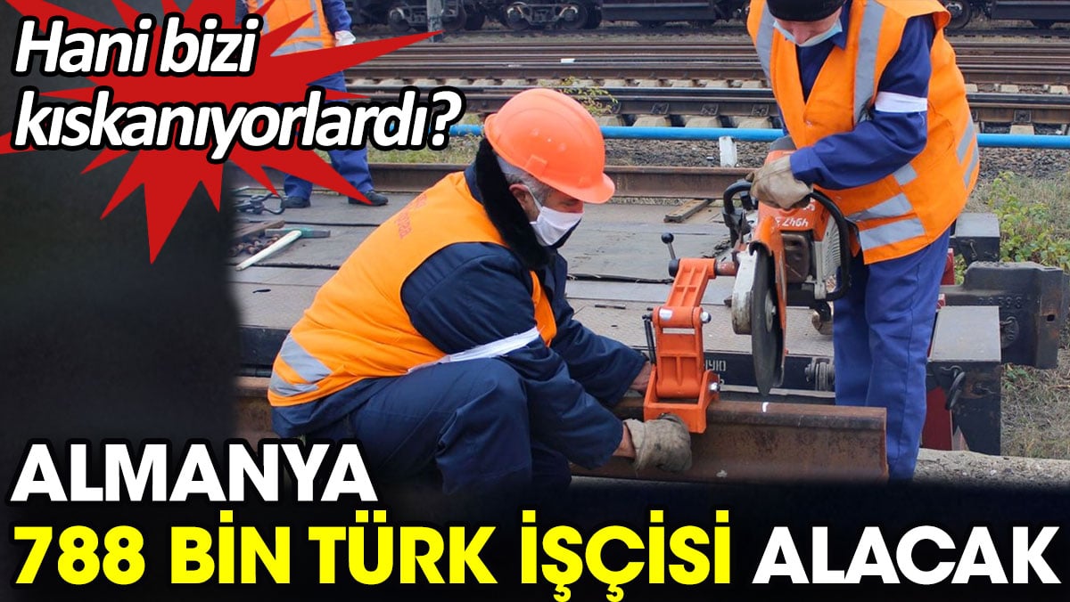 Almanya 788 bin Türk işçisi alacak. Hani bizi kıskanıyorlardı?