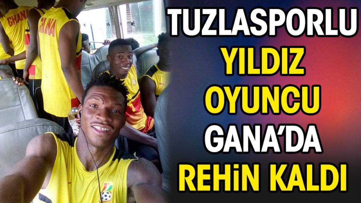 Tuzlasporlu futbolcu Gana'da rehin kaldı