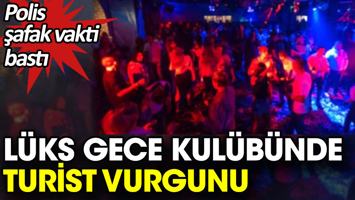 İstanbul'da lüks gece kulübünde turist vurgunu. Polis şafak vakti bastı