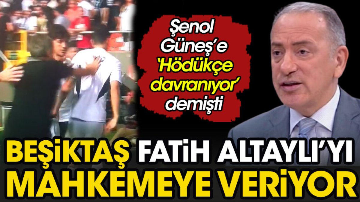 Beşiktaş Fatih Altaylı'yı mahkemeye veriyor. Şenol Güneş'e 'Hödükçe davranıyor' demişti