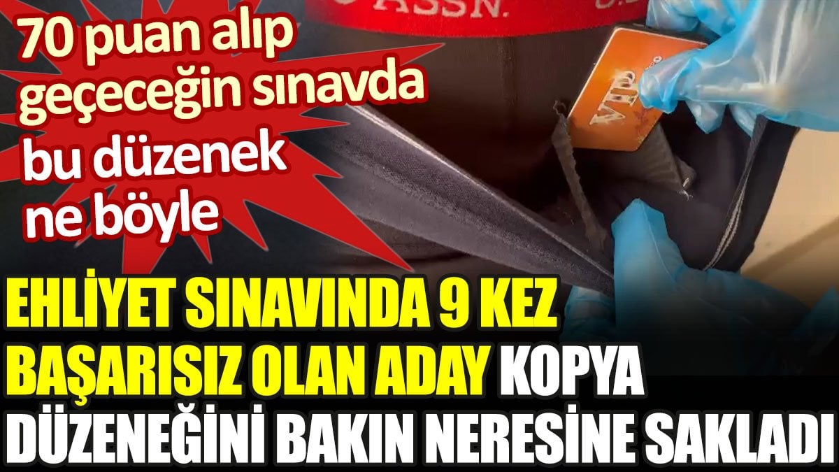 Ehliyet sınavında 9 kez başarısız olan aday kopya düzeneğini bakın neresine sakladı