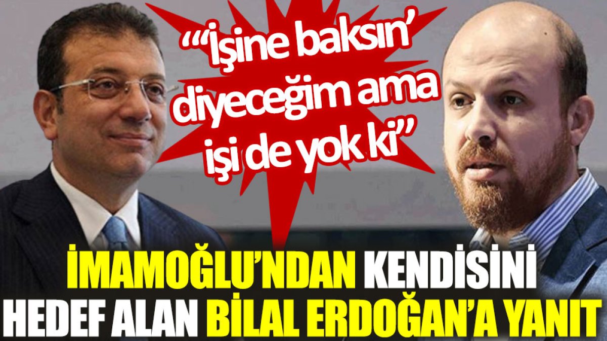 İmamoğlu’ndan kendisini hedef alan Bilal Erdoğan’a yanıt: ‘İşine baksın’ diyeceğim ama işi de yok ki