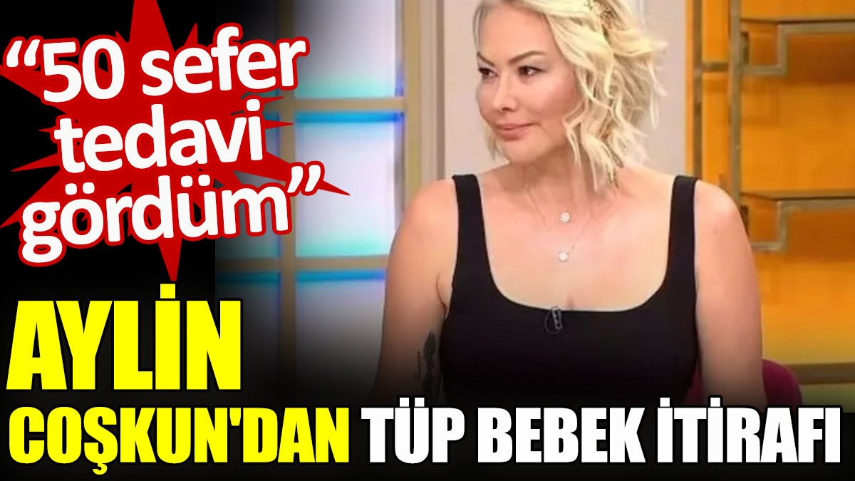 Aylin Coşkun'dan tüp bebek itirafı