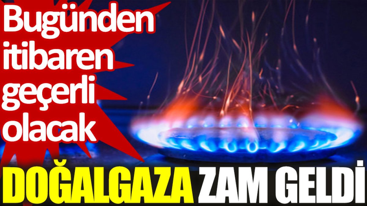 Doğalgaza zam geldi: Bugünden itibaren geçerli olacak