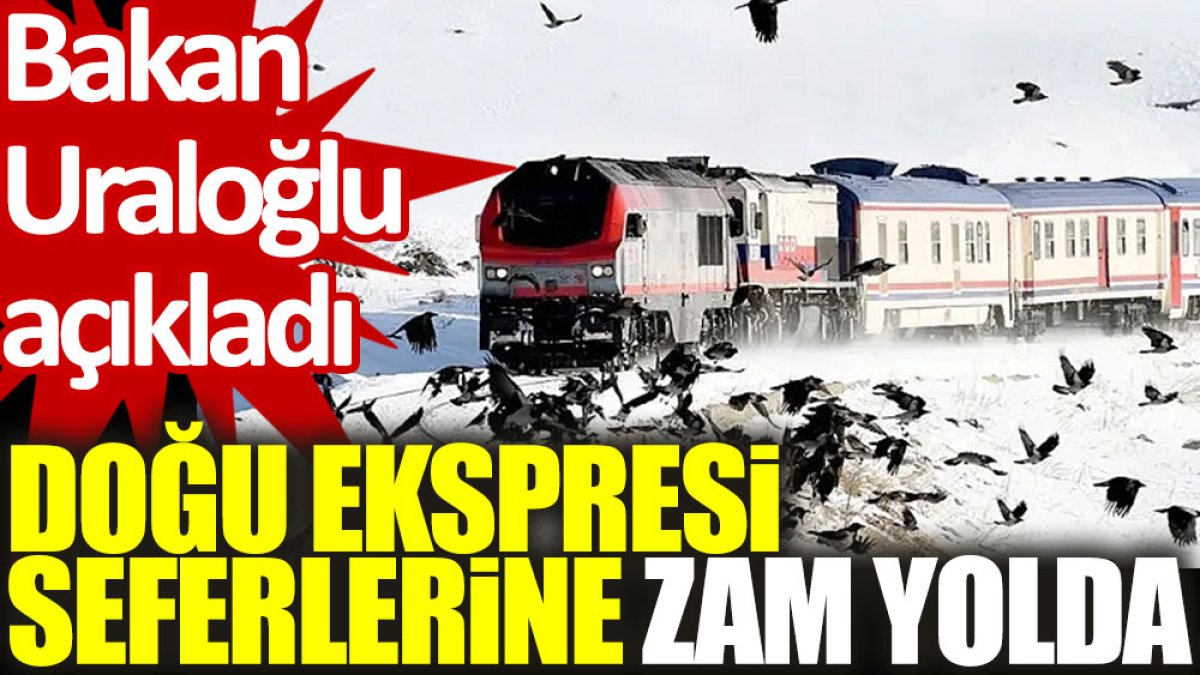 Bakan Uraloğlu açıkladı: Doğu Ekspresi seferlerine zam yolda