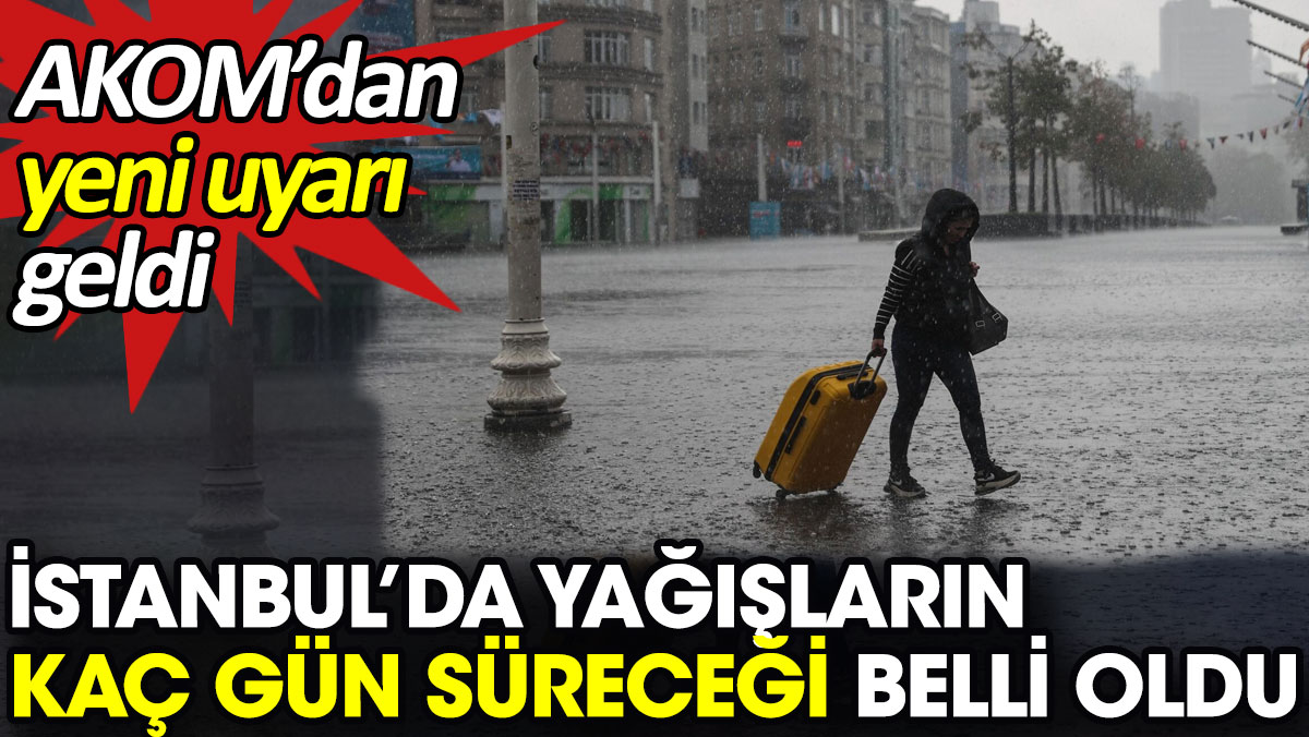 İstanbul’da yağışların kaç gün süreceği belli oldu. AKOM’dan yeni uyarı geldi