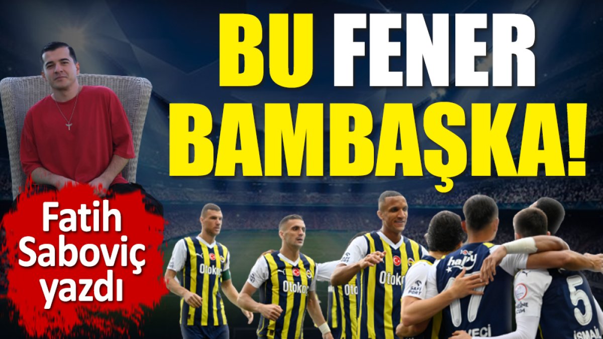 Bu Fenerbahçe bambaşka! Fatih Saboviç yazdı