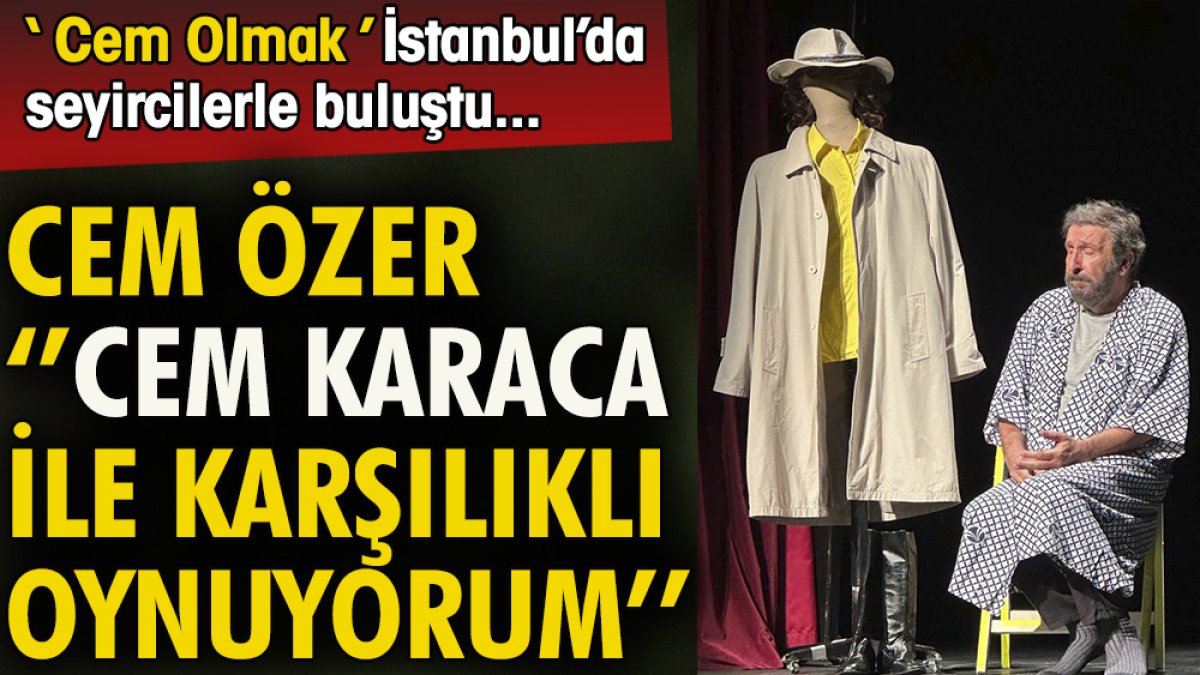 Cem Özer: Cem Karaca ile karşılıklı oynuyorum. 'Cem Olmak', İstanbul'da seyircilerle buluştu.