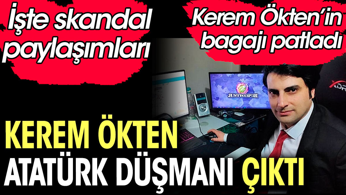 Kerem Ökten Atatürk düşmanı çıktı. İşte skandal paylaşımları. Kerem Ökten'in de bagajı çıktı