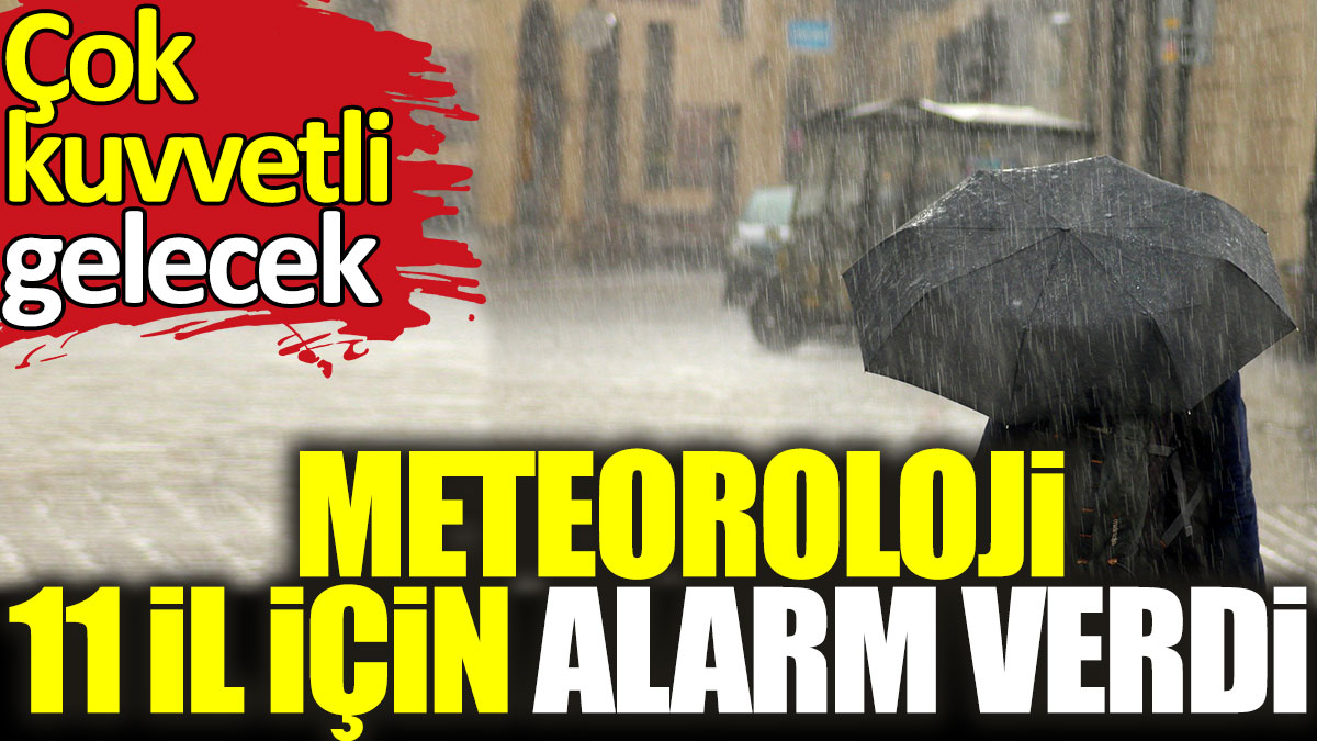 Meteoroloji 11 il için alarm verdi. Çok kuvvetli gelecek