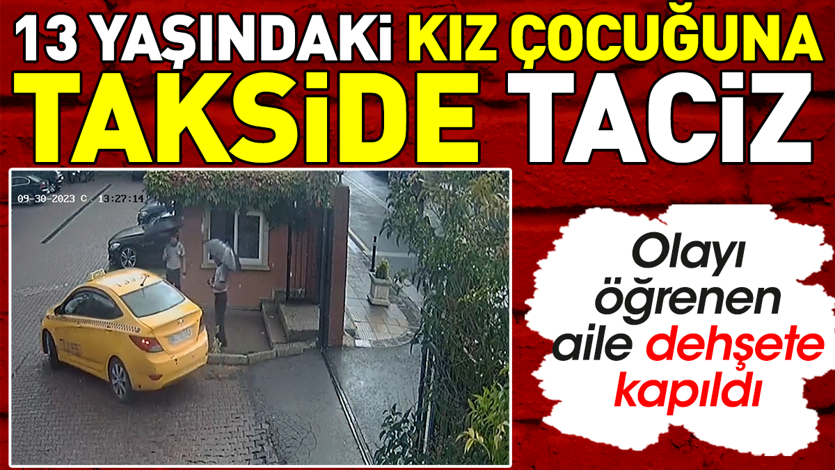 13 yaşındaki kız çocuğuna takside taciz. Olayı öğrenen aile dehşete kapıldı