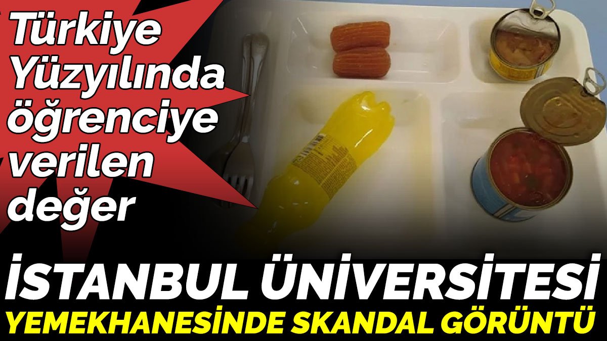 Türkiye Yüzyılında öğrenciye verilen değer. İstanbul Üniversitesi yemekhanesinde skandal görüntü